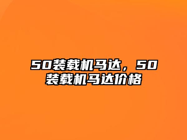 50裝載機(jī)馬達(dá)，50裝載機(jī)馬達(dá)價(jià)格