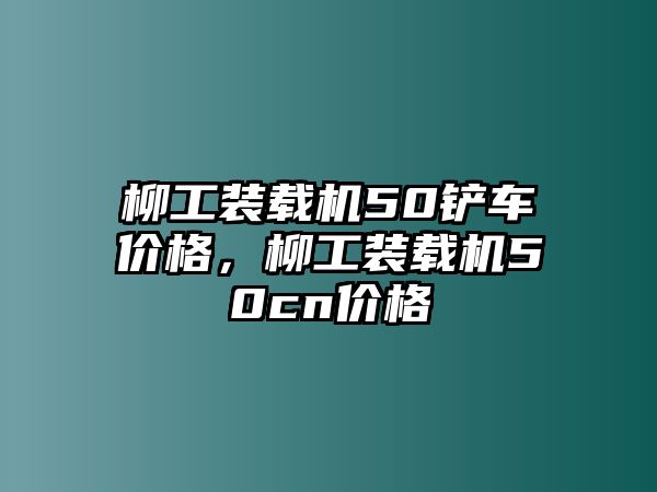 柳工裝載機(jī)50鏟車(chē)價(jià)格，柳工裝載機(jī)50cn價(jià)格