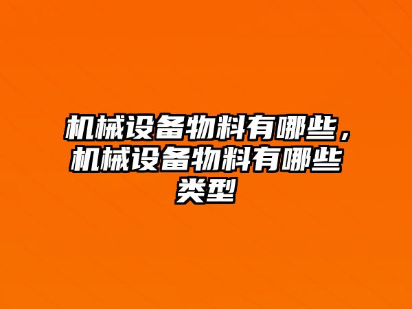 機械設(shè)備物料有哪些，機械設(shè)備物料有哪些類型