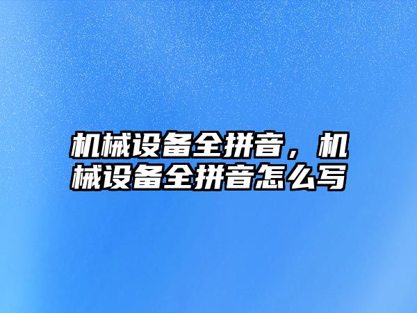 機械設(shè)備全拼音，機械設(shè)備全拼音怎么寫