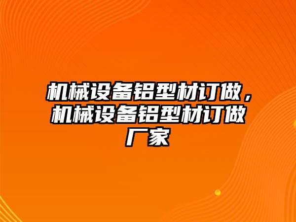 機械設備鋁型材訂做，機械設備鋁型材訂做廠家