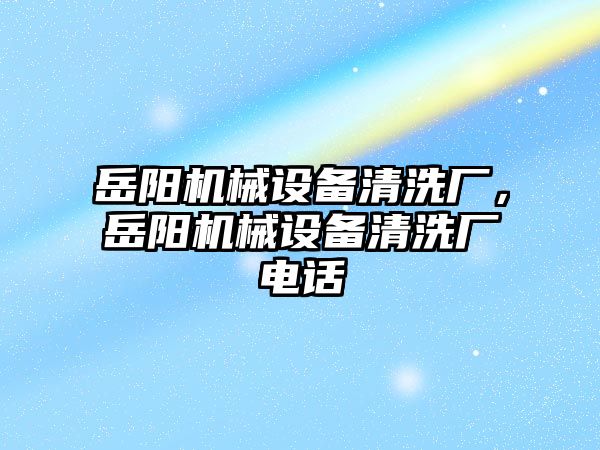 岳陽機械設備清洗廠，岳陽機械設備清洗廠電話