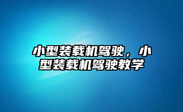 小型裝載機(jī)駕駛，小型裝載機(jī)駕駛教學(xué)