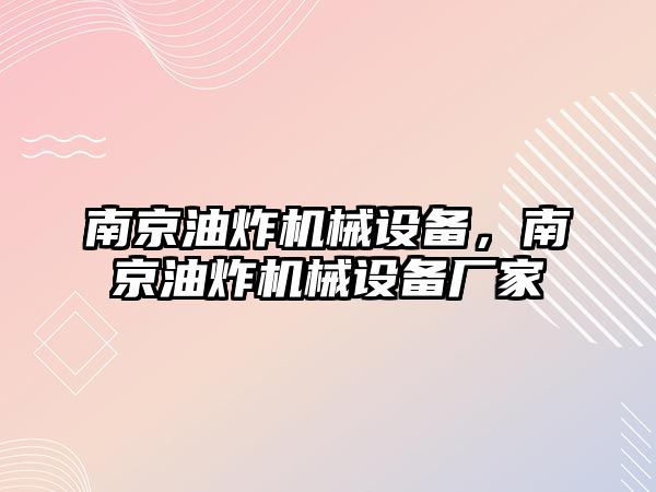 南京油炸機(jī)械設(shè)備，南京油炸機(jī)械設(shè)備廠家