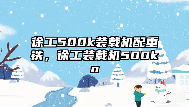 徐工500k裝載機配重鐵，徐工裝載機500kn