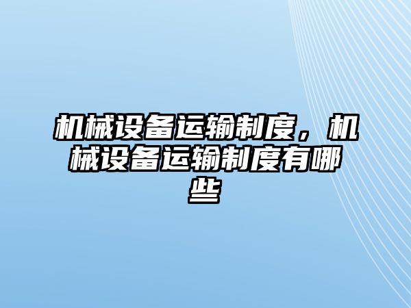 機械設(shè)備運輸制度，機械設(shè)備運輸制度有哪些