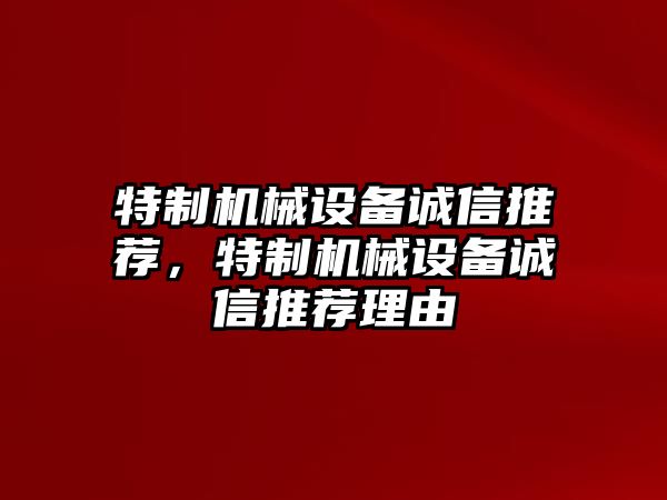 特制機(jī)械設(shè)備誠(chéng)信推薦，特制機(jī)械設(shè)備誠(chéng)信推薦理由