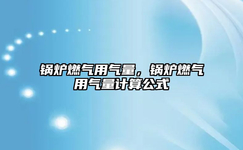 鍋爐燃?xì)庥脷饬?，鍋爐燃?xì)庥脷饬坑?jì)算公式