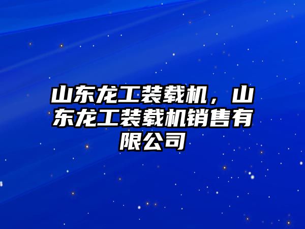 山東龍工裝載機(jī)，山東龍工裝載機(jī)銷售有限公司