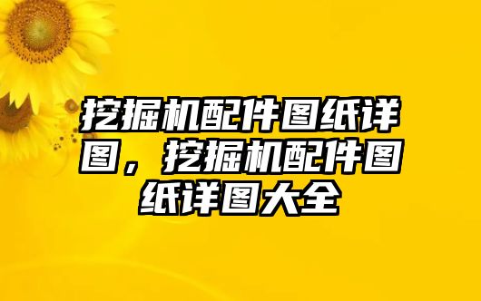 挖掘機配件圖紙詳圖，挖掘機配件圖紙詳圖大全