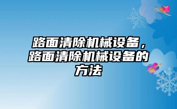 路面清除機械設(shè)備，路面清除機械設(shè)備的方法