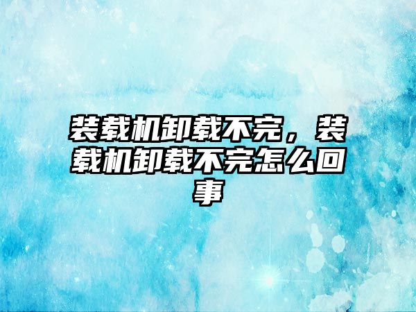 裝載機卸載不完，裝載機卸載不完怎么回事