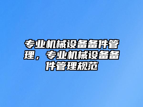 專業(yè)機械設備備件管理，專業(yè)機械設備備件管理規(guī)范