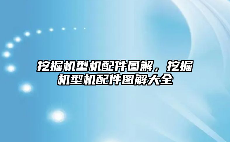 挖掘機型機配件圖解，挖掘機型機配件圖解大全