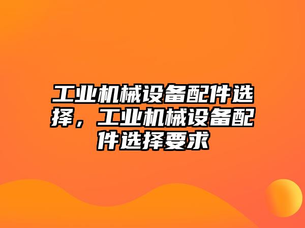 工業(yè)機械設備配件選擇，工業(yè)機械設備配件選擇要求