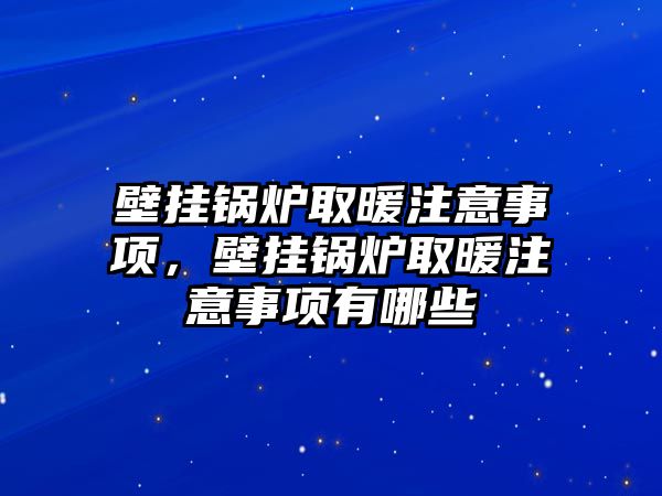 壁掛鍋爐取暖注意事項(xiàng)，壁掛鍋爐取暖注意事項(xiàng)有哪些