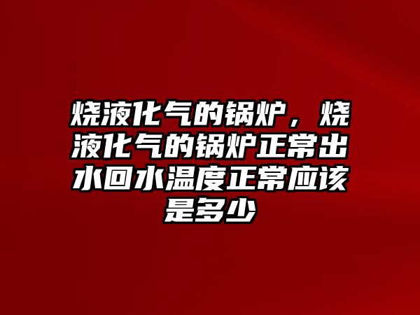 燒液化氣的鍋爐，燒液化氣的鍋爐正常出水回水溫度正常應該是多少