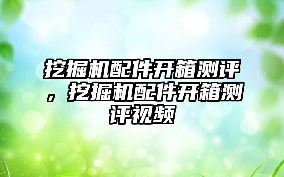 挖掘機配件開箱測評，挖掘機配件開箱測評視頻