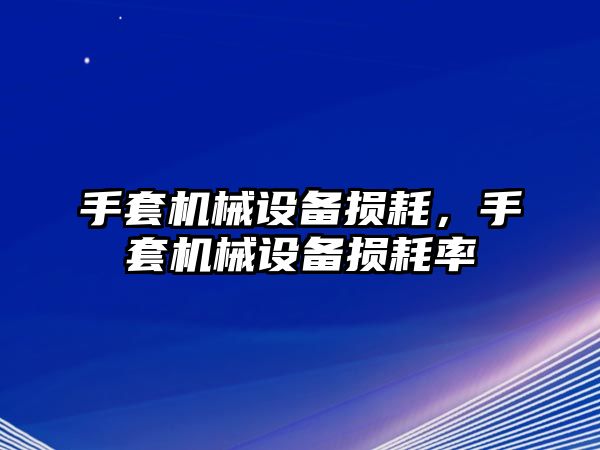 手套機(jī)械設(shè)備損耗，手套機(jī)械設(shè)備損耗率