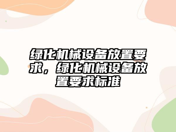 綠化機(jī)械設(shè)備放置要求，綠化機(jī)械設(shè)備放置要求標(biāo)準(zhǔn)