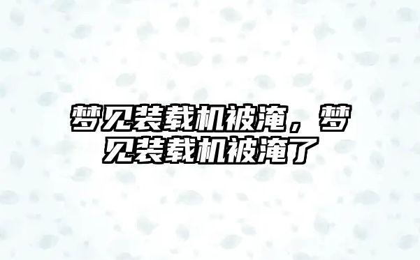 夢見裝載機被淹，夢見裝載機被淹了