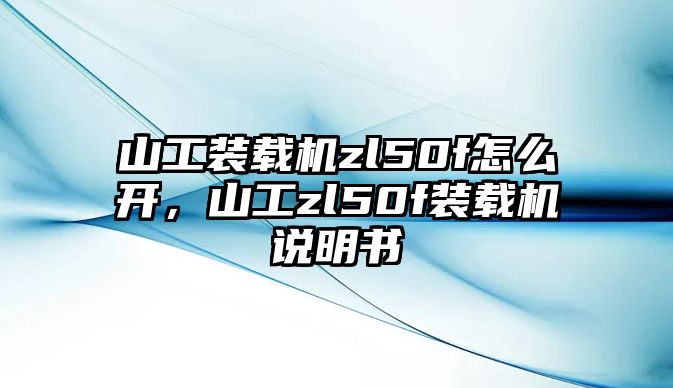 山工裝載機(jī)zl50f怎么開(kāi)，山工zl50f裝載機(jī)說(shuō)明書(shū)