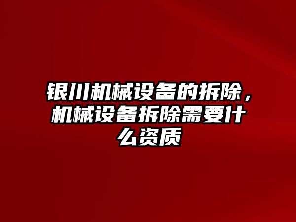 銀川機(jī)械設(shè)備的拆除，機(jī)械設(shè)備拆除需要什么資質(zhì)