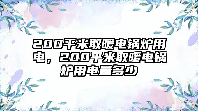 200平米取暖電鍋爐用電，200平米取暖電鍋爐用電量多少