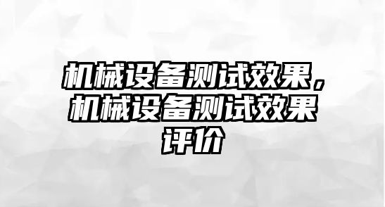 機(jī)械設(shè)備測(cè)試效果，機(jī)械設(shè)備測(cè)試效果評(píng)價(jià)