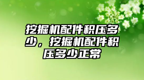 挖掘機配件積壓多少，挖掘機配件積壓多少正常