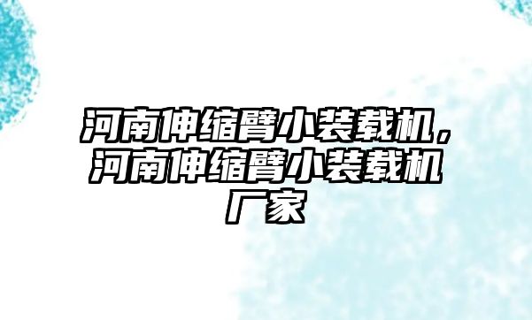 河南伸縮臂小裝載機(jī)，河南伸縮臂小裝載機(jī)廠家