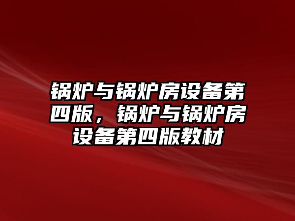 鍋爐與鍋爐房設(shè)備第四版，鍋爐與鍋爐房設(shè)備第四版教材