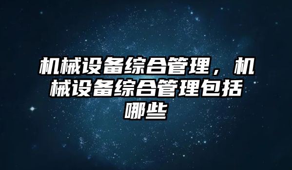 機械設備綜合管理，機械設備綜合管理包括哪些