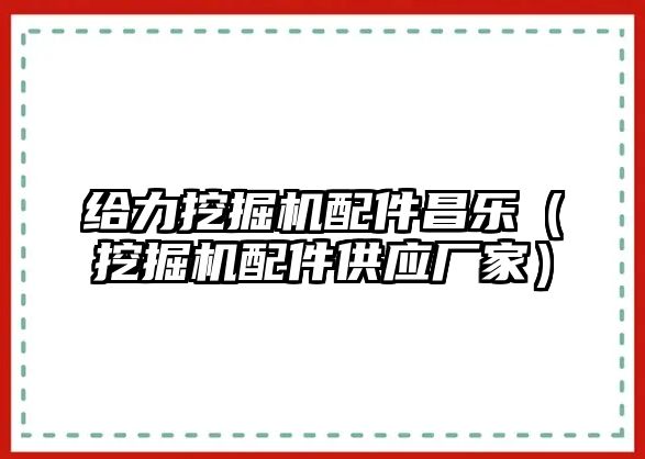 給力挖掘機配件昌樂（挖掘機配件供應(yīng)廠家）