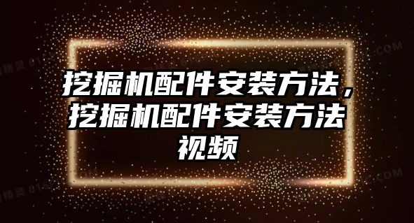 挖掘機配件安裝方法，挖掘機配件安裝方法視頻