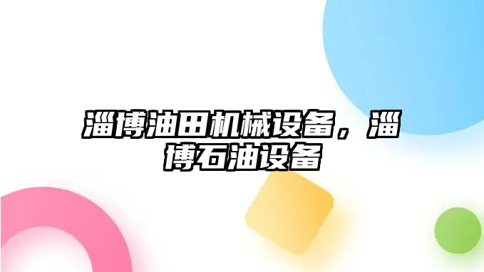 淄博油田機(jī)械設(shè)備，淄博石油設(shè)備