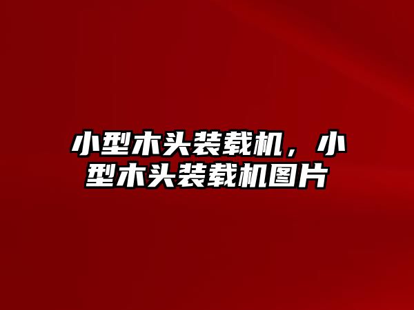 小型木頭裝載機，小型木頭裝載機圖片