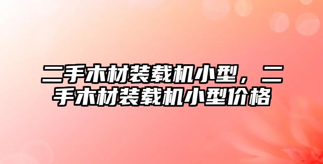 二手木材裝載機小型，二手木材裝載機小型價格