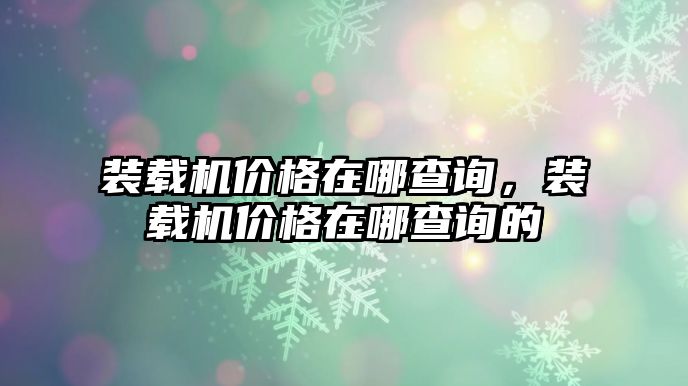 裝載機(jī)價格在哪查詢，裝載機(jī)價格在哪查詢的