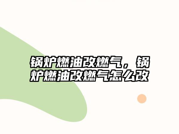 鍋爐燃油改燃?xì)?，鍋爐燃油改燃?xì)庠趺锤?/>	
								</i>
								<p class=