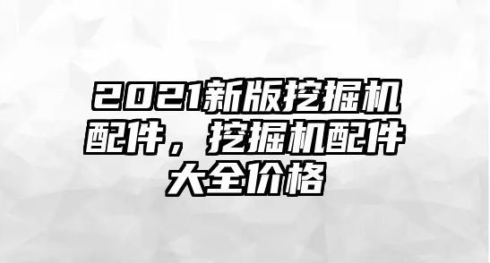 2021新版挖掘機(jī)配件，挖掘機(jī)配件大全價(jià)格