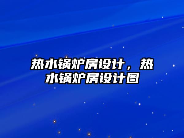 熱水鍋爐房設(shè)計，熱水鍋爐房設(shè)計圖