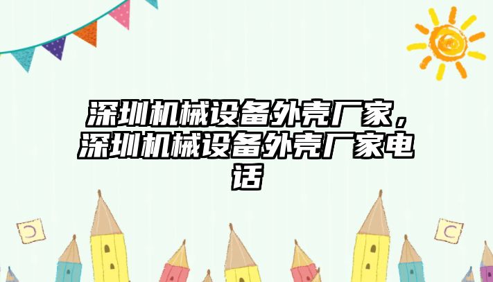 深圳機(jī)械設(shè)備外殼廠家，深圳機(jī)械設(shè)備外殼廠家電話