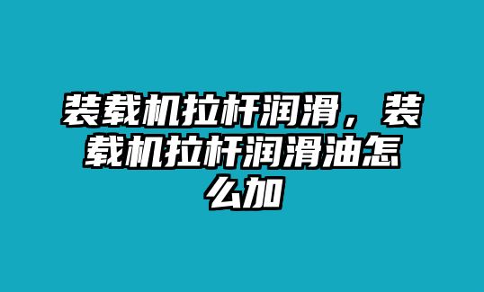 裝載機(jī)拉桿潤(rùn)滑，裝載機(jī)拉桿潤(rùn)滑油怎么加