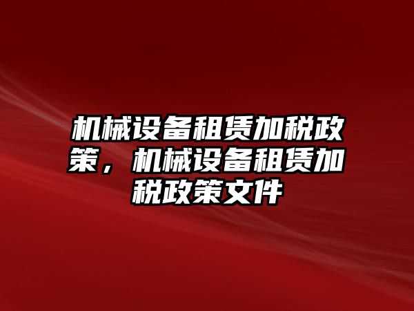 機(jī)械設(shè)備租賃加稅政策，機(jī)械設(shè)備租賃加稅政策文件