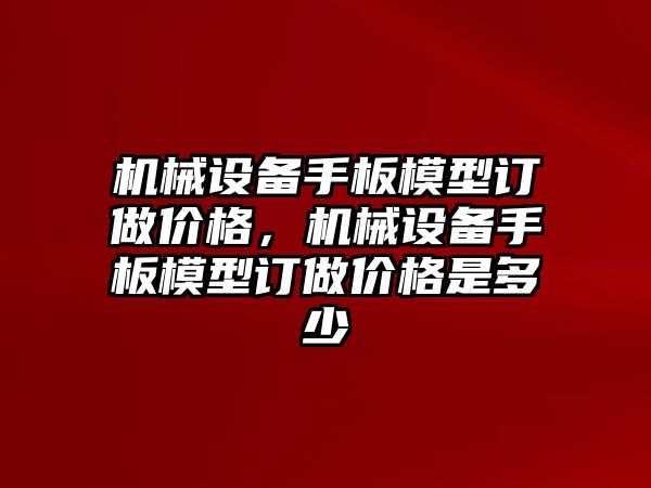 機械設(shè)備手板模型訂做價格，機械設(shè)備手板模型訂做價格是多少