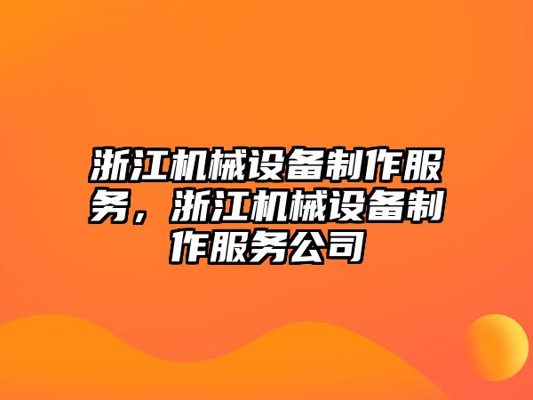 浙江機(jī)械設(shè)備制作服務(wù)，浙江機(jī)械設(shè)備制作服務(wù)公司