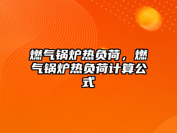 燃?xì)忮仩t熱負(fù)荷，燃?xì)忮仩t熱負(fù)荷計算公式