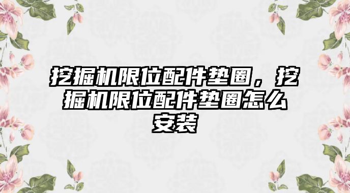 挖掘機限位配件墊圈，挖掘機限位配件墊圈怎么安裝