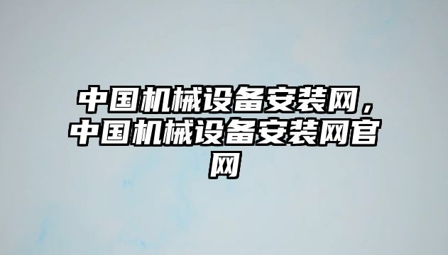 中國(guó)機(jī)械設(shè)備安裝網(wǎng)，中國(guó)機(jī)械設(shè)備安裝網(wǎng)官網(wǎng)